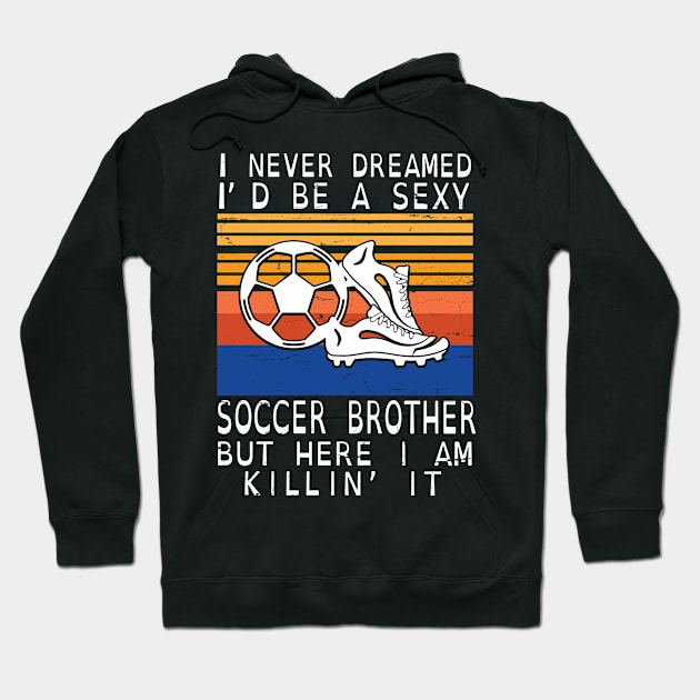 I Never Dreamed I'd Be A Sexy Soccer Brother But Here I Am Killin' It Happy Father July 4th Day Hoodie by DainaMotteut